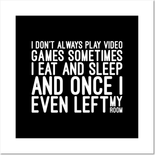 I Don't Always Play Video Games Sometimes I Eat And Sleep And Once I Even Left My Room - Funny Sayings Posters and Art